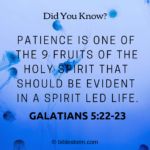 Did You Know? Patience is one of the 9 fruits of the Holy Spirit that should be evident in a Spirit led life. Galatians 5:22-23